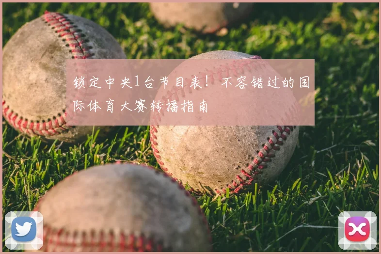 锁定中央1台节目表！不容错过的国际体育大赛转播指南