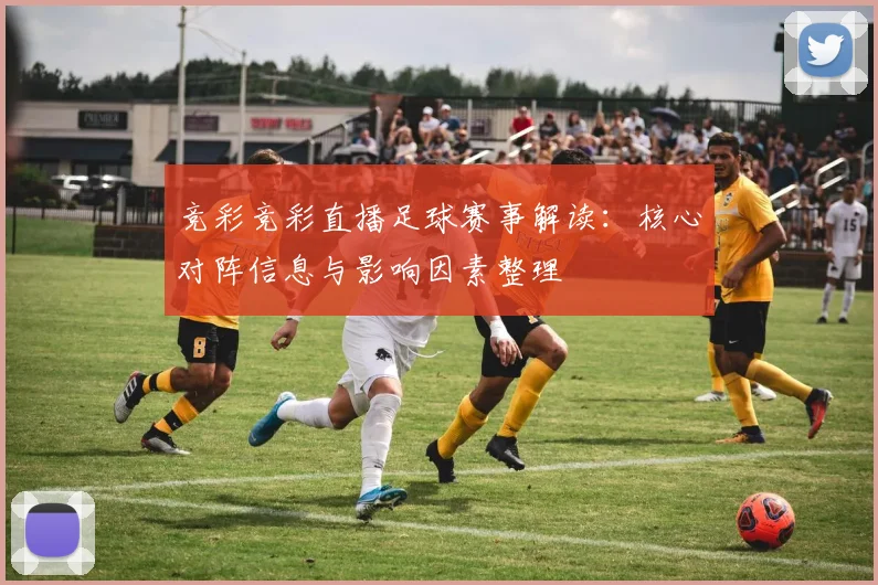竞彩竞彩直播足球赛事解读：核心对阵信息与影响因素整理