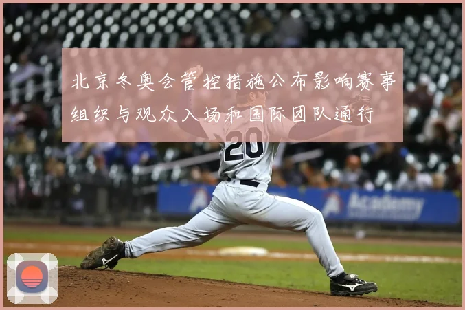 北京冬奥会管控措施公布影响赛事组织与观众入场和国际团队通行