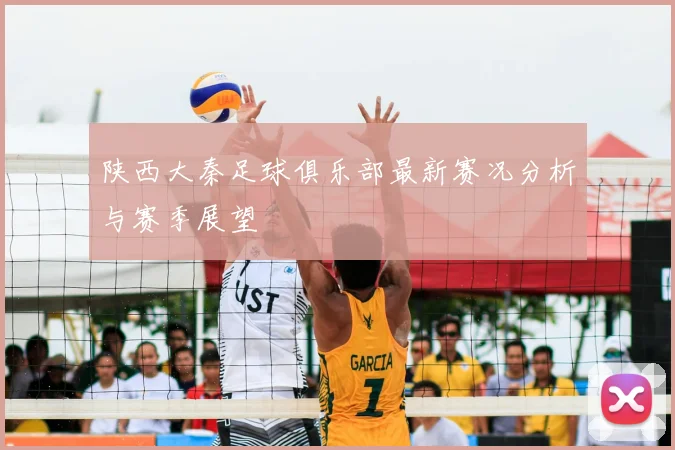 陕西大秦足球俱乐部最新赛况分析与赛季展望