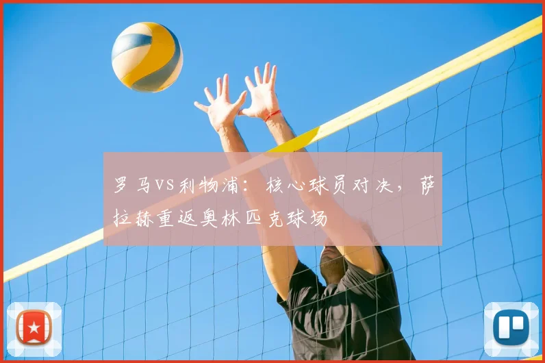 罗马vs利物浦：核心球员对决，萨拉赫重返奥林匹克球场