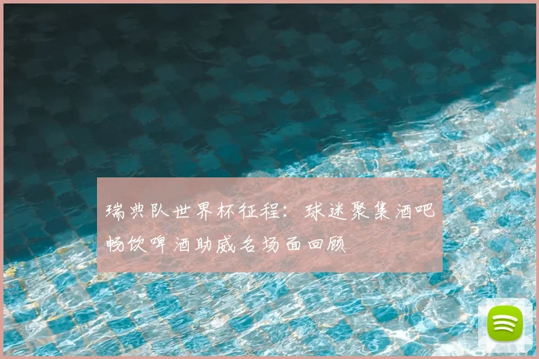 瑞典队世界杯征程：球迷聚集酒吧畅饮啤酒助威名场面回顾